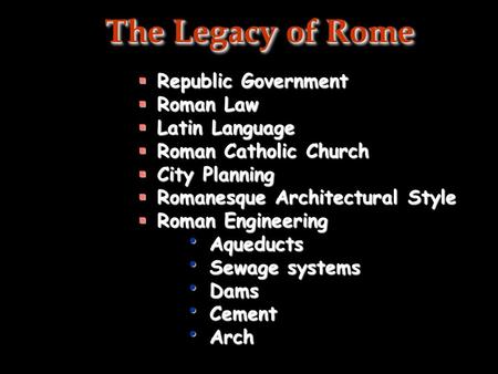 The Legacy of Rome  Republic Government  Roman Law  Latin Language  Roman Catholic Church  City Planning  Romanesque Architectural Style  Roman.