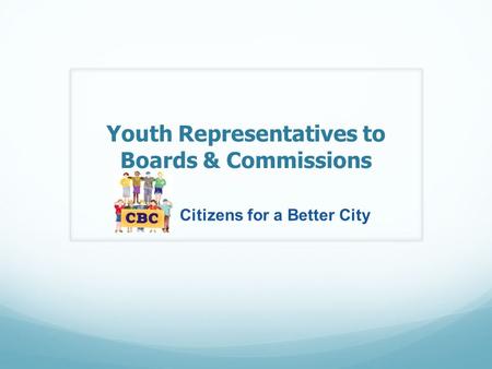 Youth Representatives to Boards & Commissions Citizens for a Better City.