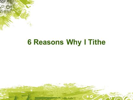 6 Reasons Why I Tithe. I tithe because God loves me 1 John 3:1 How great is the love the Father has lavished on us, that we should be called children.