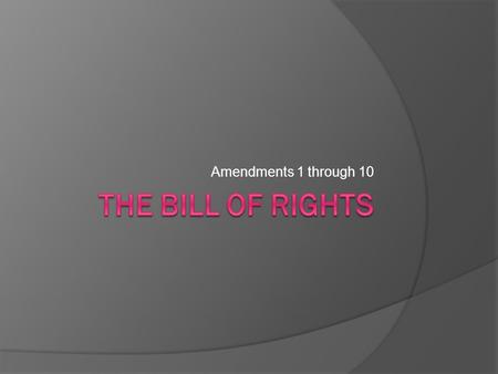 Amendments 1 through 10 The Bill of Rights.