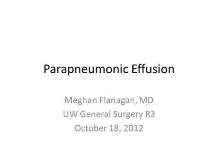 Parapneumonic Effusion Meghan Flanagan, MD UW General Surgery R3 October 18, 2012.