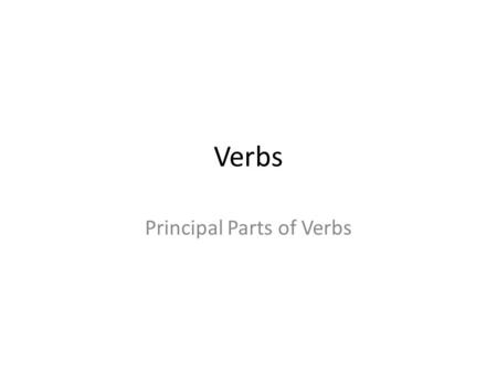 Verbs Principal Parts of Verbs. Four Parts of a Verb Base Form – also called Simple Present Present Participle – ends with -ing Past Form – usually ends.