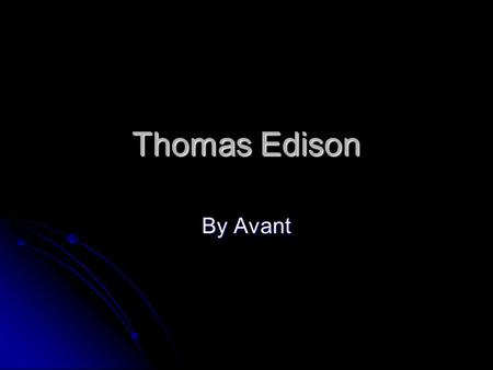 Thomas Edison By Avant introduction Thomas Edison like to invent. Thomas child hood was interesting Thomas invent are interesting Thomas other job’s.