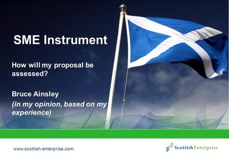 Www.scottish-enterprise.com SME Instrument How will my proposal be assessed? Bruce Ainsley (in my opinion, based on my experience)