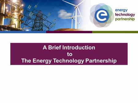 A Brief Introduction to The Energy Technology Partnership.