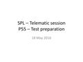 SPL – Telematic session P55 – Test preparation 18 May 2016.