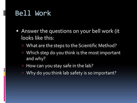 Bell Work  Answer the questions on your bell work (it looks like this:  What are the steps to the Scientific Method?  Which step do you think is the.