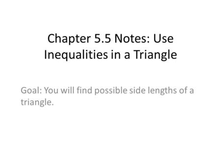 Chapter 5.5 Notes: Use Inequalities in a Triangle Goal: You will find possible side lengths of a triangle.