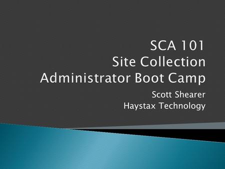 Scott Shearer Haystax Technology.  SharePoint Evangelist and Consultant for Haystax Technology  Based in Tysons Corner, VA  Done everything from System.