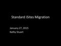 Standard iSites Migration January 27, 2015 Kathy Stuart.