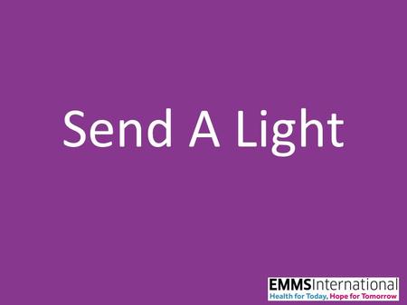 Send A Light. “The people walking in darkness have seen a great light; on those living in the land of the deep darkness a light has dawned” Isaiah 9:2.