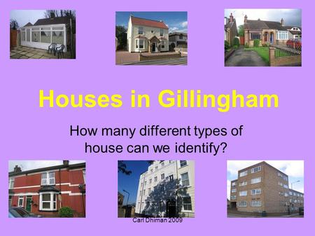 Carl Dhiman 2009 Houses in Gillingham How many different types of house can we identify?