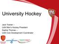 University Hockey Jack Tranter – UoN Men’s Hockey President Sophie Thomas – UoN Club Development Coordinator.