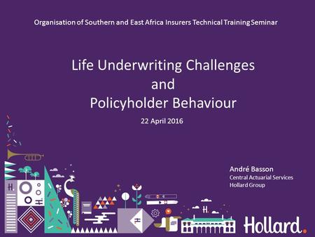 Life Underwriting Challenges and Policyholder Behaviour 22 April 2016 André Basson Central Actuarial Services Hollard Group Organisation of Southern and.