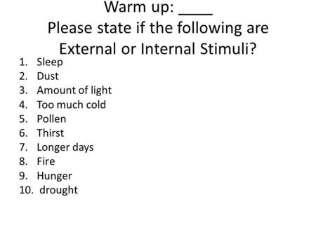 Warm up: ____ Please state if the following are External or Internal Stimuli? 1.Sleep 2.Dust 3.Amount of light 4.Too much cold 5.Pollen 6.Thirst 7.Longer.