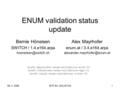 08.11.2005IETF-64 - ENUM WG1 ENUM validation status update Alex Mayrhofer enum.at / 3.4.e164.arpa Bernie Höneisen SWITCH /