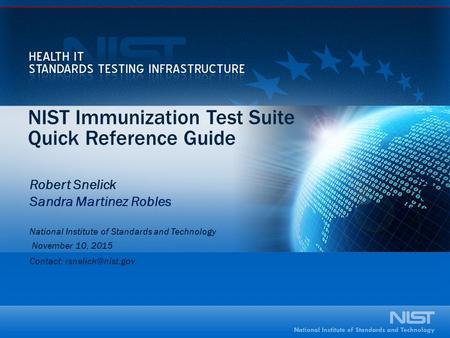 NIST Immunization Test Suite Quick Reference Guide Robert Snelick Sandra Martinez Robles National Institute of Standards and Technology November 10, 2015.