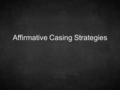 Affirmative Casing Strategies. Characteristics of Great ACs 1.Argument Quality 2.Persuasive Rhetoric 3.Strategic vision.