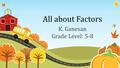 All about Factors K. Ganesan Grade Level: 5-8. Introduction What is a factor? F is factor of N if N / F has remainder 0. Example: The factors of 18 are.