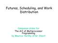 Futures, Scheduling, and Work Distribution Companion slides for The Art of Multiprocessor Programming by Maurice Herlihy & Nir Shavit.