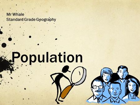 Population Mr Whale Standard Grade Geography You will need A new title “Population” An open mind.