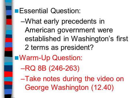 Essential Question: –What early precedents in American government were established in Washington’s first 2 terms as president? Warm-Up Question: –RQ 8B.