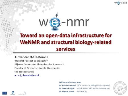 Toward an open-data infrastructure for WeNMR and structural biology-related services Alexandre M.J.J. Bonvin WeNMR Project coordinator Bijvoet Center for.