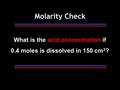 What is the acid concentration if 0.4 moles is dissolved in 150 cm 3 ? Molarity Check.