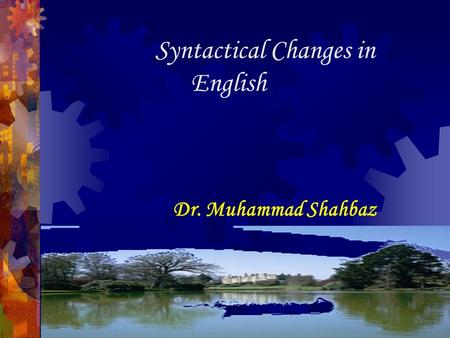 Syntactical Changes in English Dr. Muhammad Shahbaz.