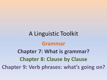 A Linguistic Toolkit Grammar Chapter 7: What is grammar? Chapter 8: Clause by Clause Chapter 9: Verb phrases: what’s going on?