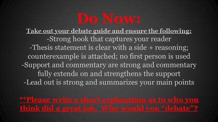 Do Now: Take out your debate guide and ensure the following: -Strong hook that captures your reader -Thesis statement is clear with a side + reasoning;