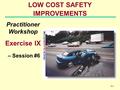 6-1 LOW COST SAFETY IMPROVEMENTS Practitioner Workshop Exercise IX – Session #6.