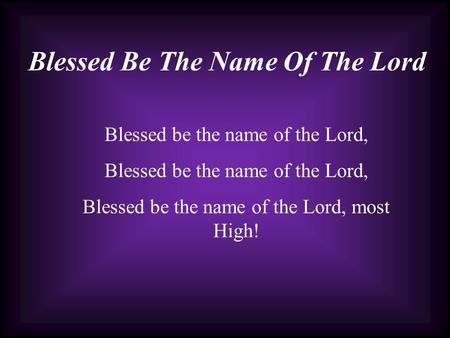 Blessed Be The Name Of The Lord Blessed be the name of the Lord, Blessed be the name of the Lord, most High!