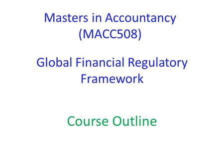 Global Financial Regulatory Framework Course Outline Masters in Accountancy (MACC508)