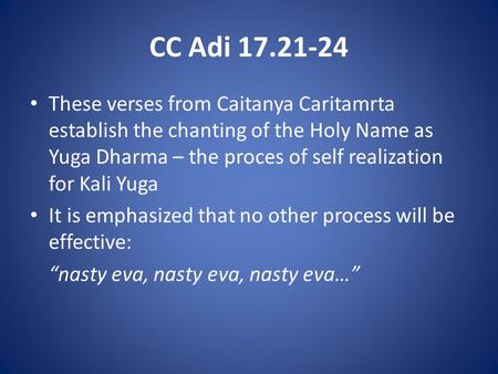 CC Adi 17.21-24 These verses from Caitanya Caritamrta establish the chanting of the Holy Name as Yuga Dharma – the proces of self realization for Kali.