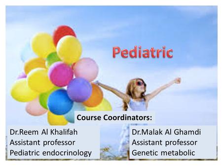 Dr.Reem Al Khalifah Assistant professor Pediatric endocrinology Dr.Malak Al Ghamdi Assistant professor Genetic metabolic Course Coordinators: