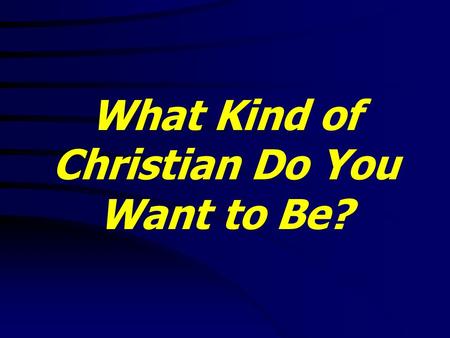 What Kind of Christian Do You Want to Be?. Lam. 3:40 Let us search and try our ways, and turn again to the LORD. What Kind of Christian Do You Want to.