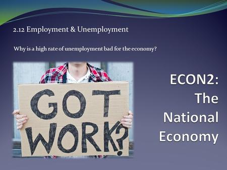 2.12 Employment & Unemployment Why is a high rate of unemployment bad for the economy?