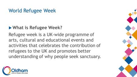 World Refugee Week  What is Refugee Week? Refugee week is a UK-wide programme of arts, cultural and educational events and activities that celebrates.