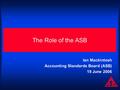 The Role of the ASB Ian Mackintosh Accounting Standards Board (ASB) 19 June 2006.