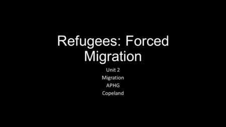 Refugees: Forced Migration Unit 2 Migration APHG Copeland.