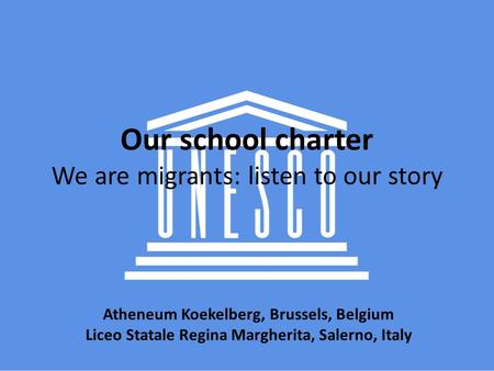 Our school charter We are migrants: listen to our story Atheneum Koekelberg, Brussels, Belgium Liceo Statale Regina Margherita, Salerno, Italy.