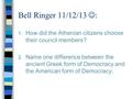 Bell Ringer 11/12/13 : 1. How did the Athenian citizens choose their council members? 2. Name one difference between the ancient Greek form of Democracy.