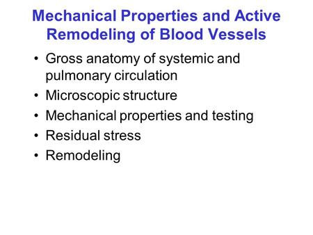 Mechanical Properties and Active Remodeling of Blood Vessels Gross anatomy of systemic and pulmonary circulation Microscopic structure Mechanical properties.