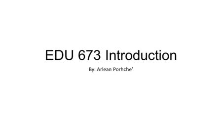 EDU 673 Introduction By: Arlean Porhche’. All About Me My name is Arlean Porche’ and I am a mother of three and I have seven grandchildren. I am currently.