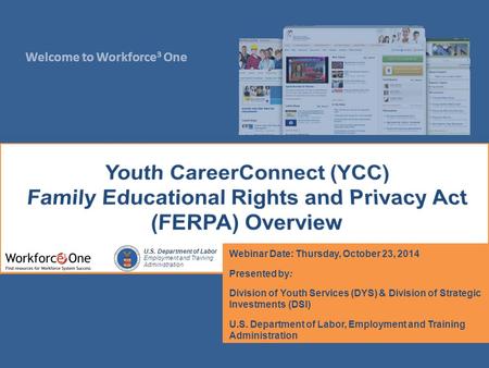 Welcome to Workforce 3 One U.S. Department of Labor Employment and Training Administration Webinar Date: Thursday, October 23, 2014 Presented by: Division.