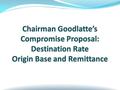 1. Goodlatte - Compromise Proposal Remote seller collects at destination rate Destination rate is limited to one rate per state Tax base (e.g., taxability)