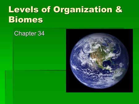 Levels of Organization & Biomes Chapter 34. What you need to know  The levels of organization ecologists study  The role of abiotic factors in the formation.