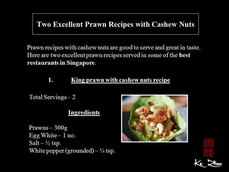 Two Excellent Prawn Recipes with Cashew Nuts Prawn recipes with cashew nuts are good to serve and great in taste. Here are two excellent prawn recipes.