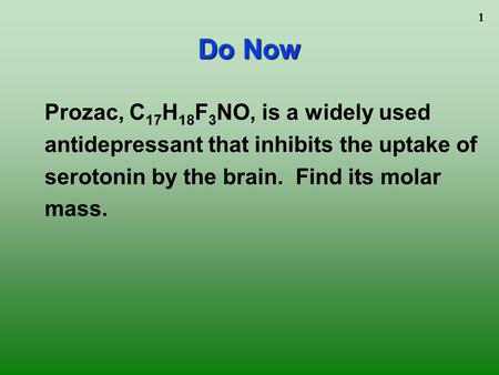 1 Prozac, C 17 H 18 F 3 NO, is a widely used antidepressant that inhibits the uptake of serotonin by the brain. Find its molar mass. Do Now.